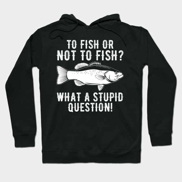 To Fish Or Not To Fish What A Stupid Question Funny Fishing Hoodie by DragonTees